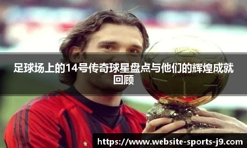 足球场上的14号传奇球星盘点与他们的辉煌成就回顾