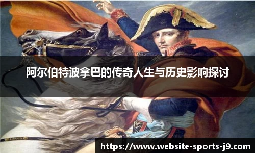 阿尔伯特波拿巴的传奇人生与历史影响探讨